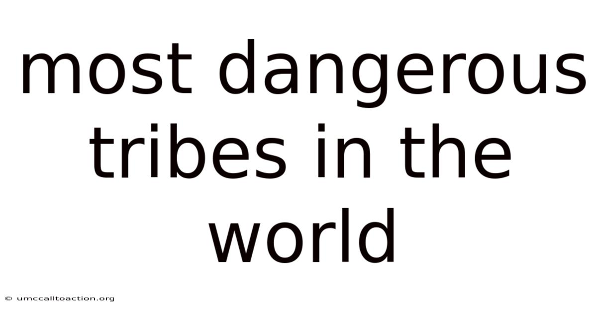 Most Dangerous Tribes In The World