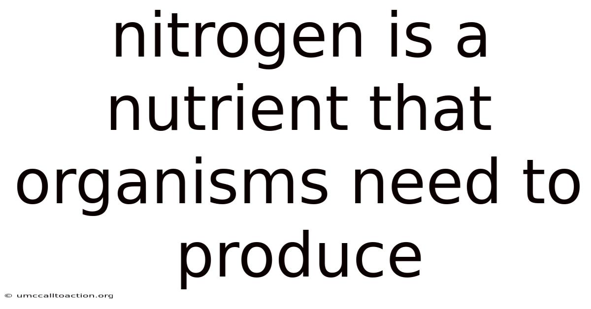 Nitrogen Is A Nutrient That Organisms Need To Produce