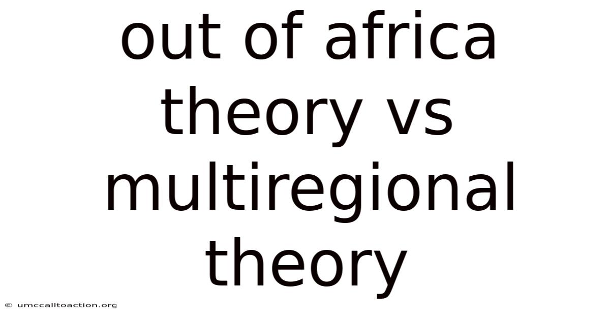 Out Of Africa Theory Vs Multiregional Theory