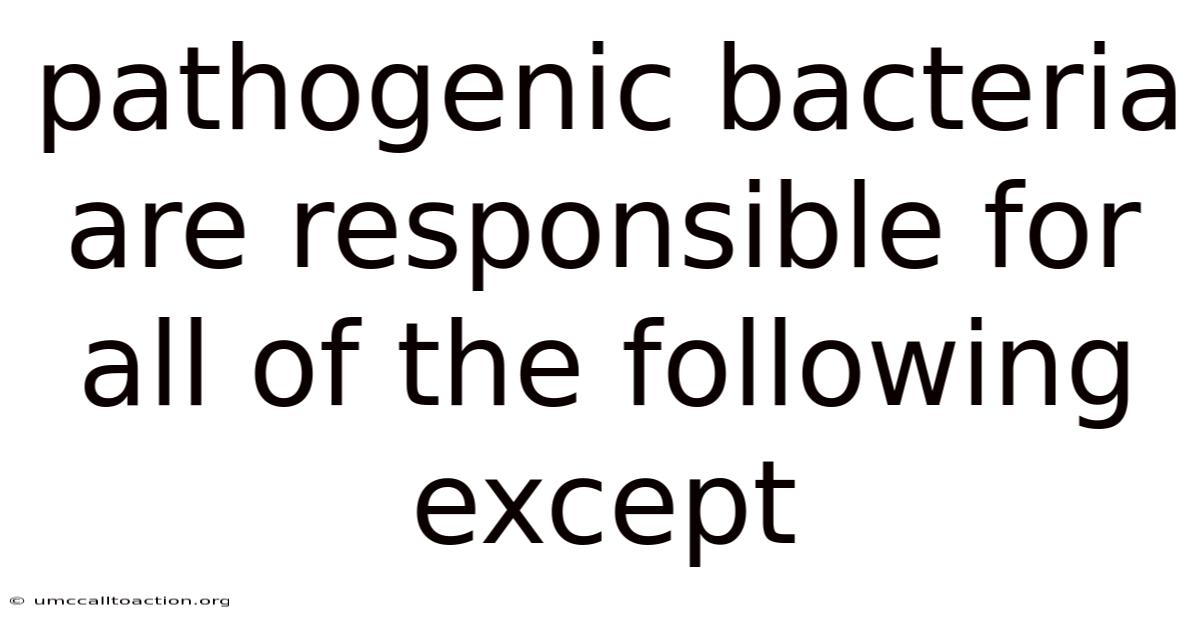 Pathogenic Bacteria Are Responsible For All Of The Following Except