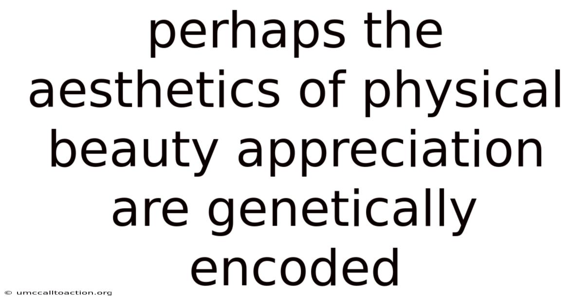 Perhaps The Aesthetics Of Physical Beauty Appreciation Are Genetically Encoded