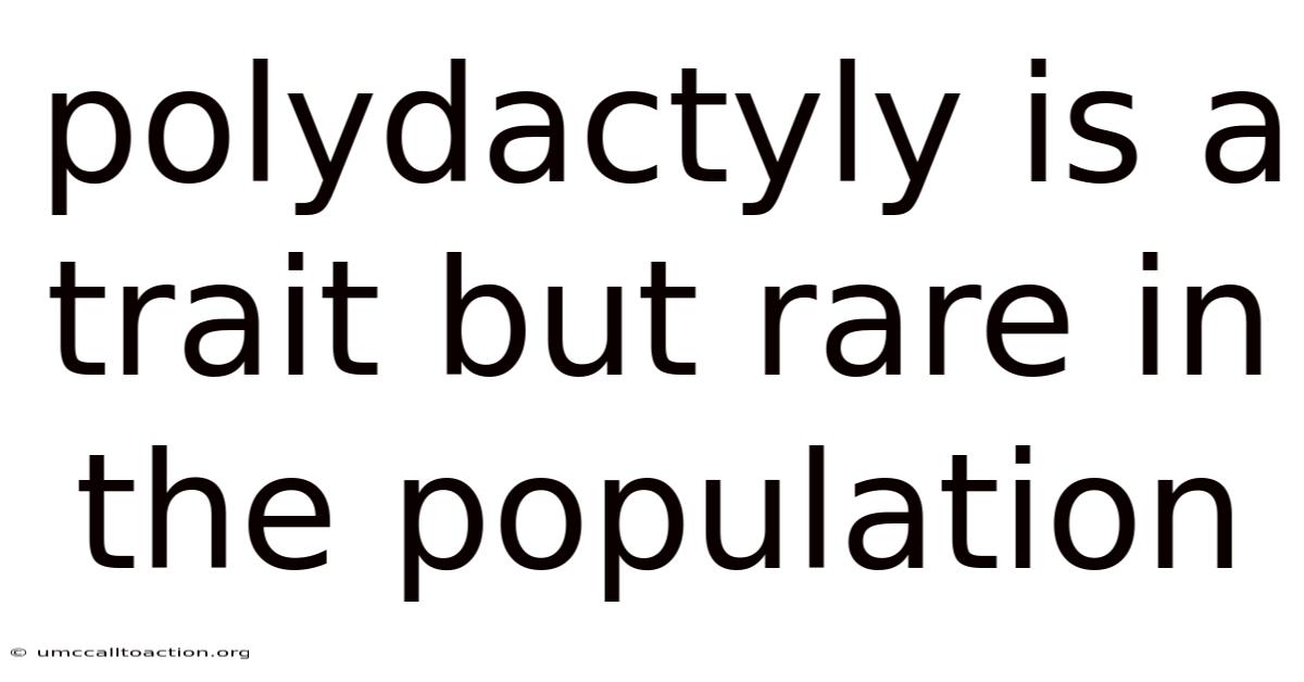 Polydactyly Is A Trait But Rare In The Population