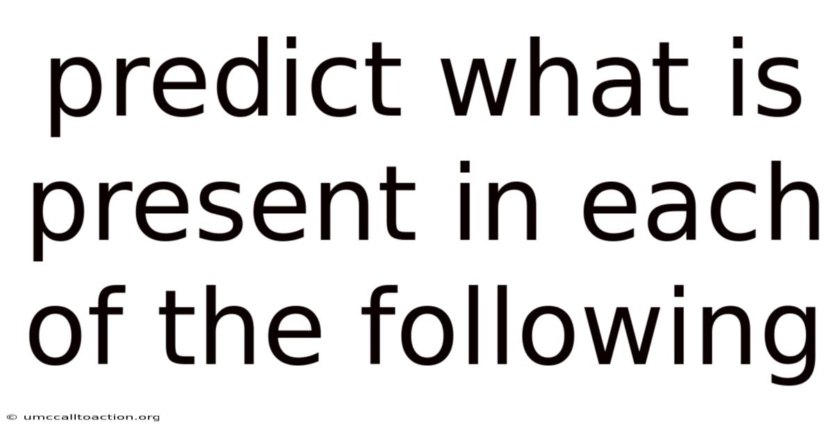 Predict What Is Present In Each Of The Following