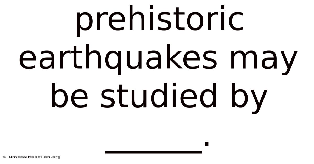 Prehistoric Earthquakes May Be Studied By ______.