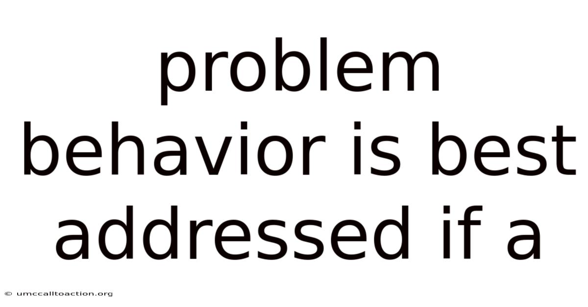 Problem Behavior Is Best Addressed If A