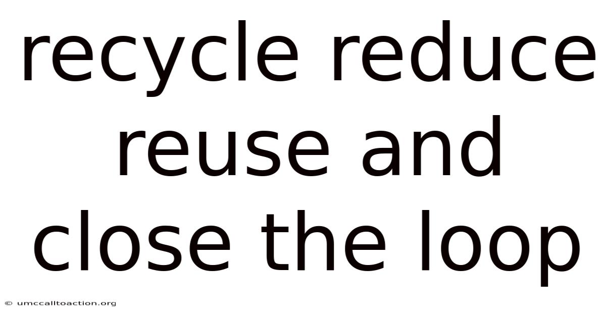 Recycle Reduce Reuse And Close The Loop