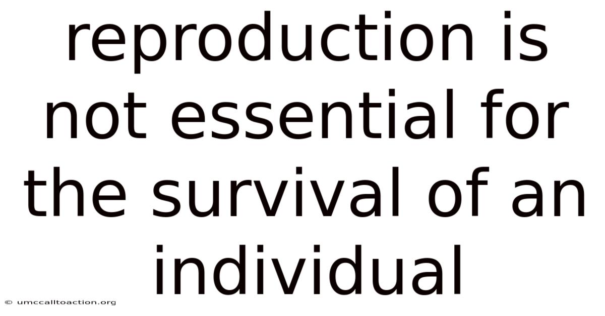 Reproduction Is Not Essential For The Survival Of An Individual