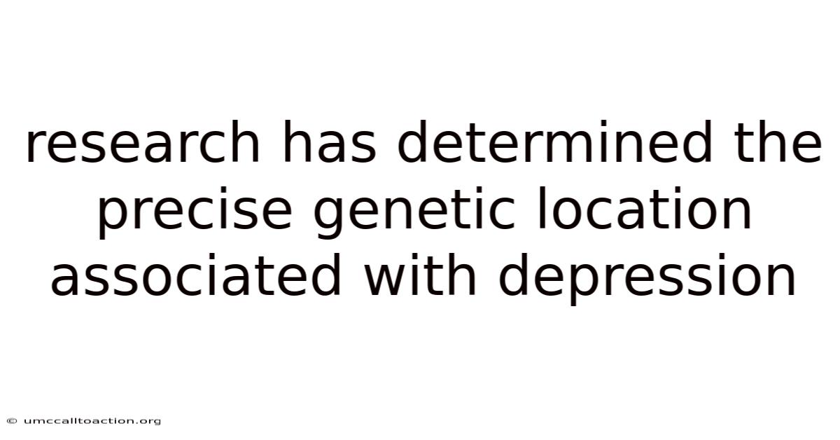 Research Has Determined The Precise Genetic Location Associated With Depression