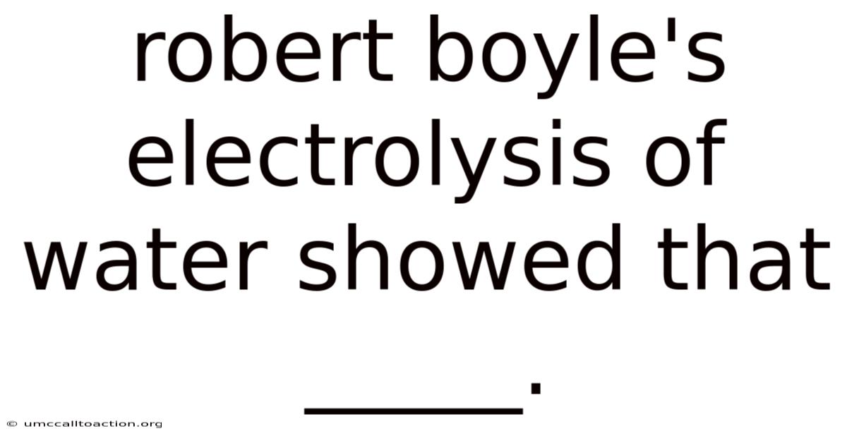 Robert Boyle's Electrolysis Of Water Showed That _____.