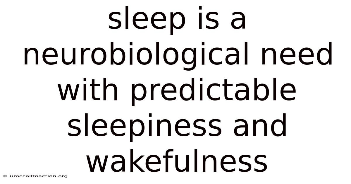 Sleep Is A Neurobiological Need With Predictable Sleepiness And Wakefulness