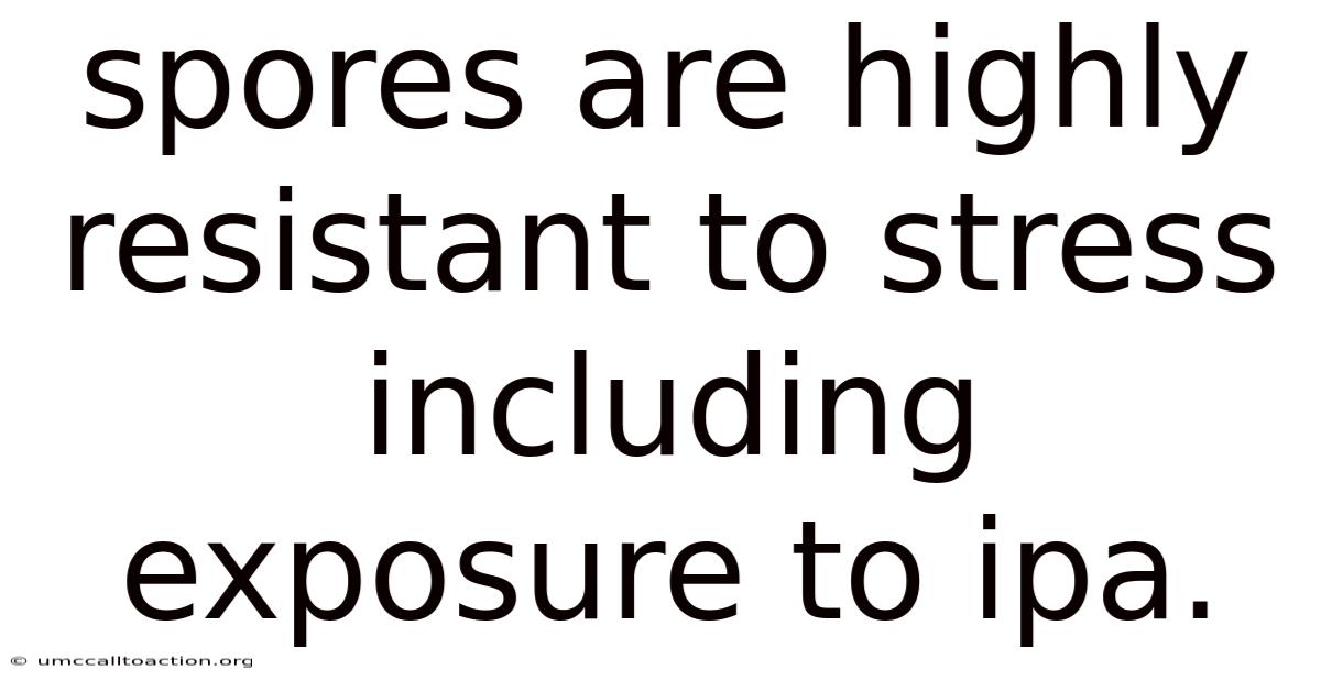 Spores Are Highly Resistant To Stress Including Exposure To Ipa.