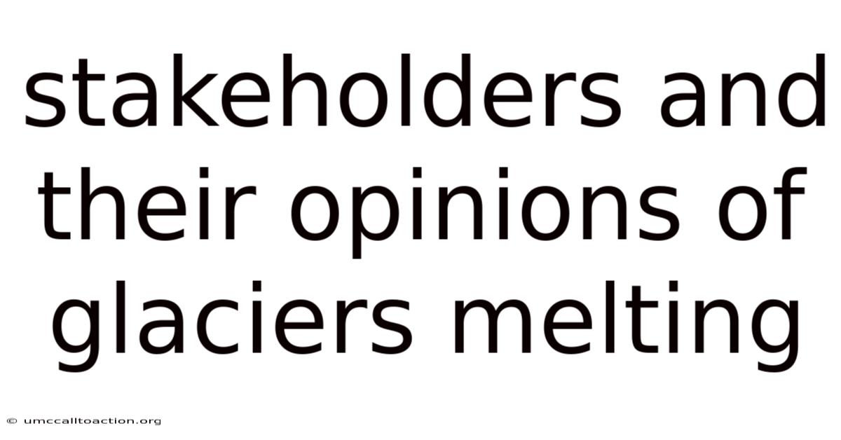 Stakeholders And Their Opinions Of Glaciers Melting