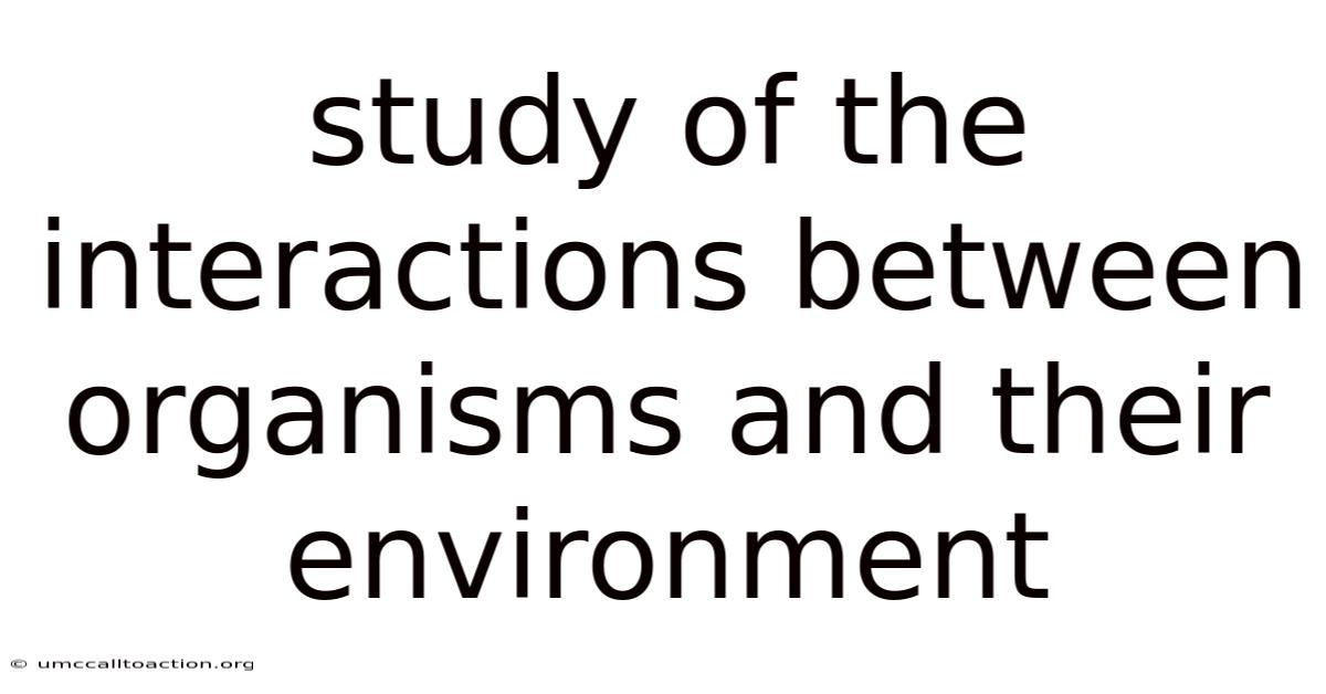 Study Of The Interactions Between Organisms And Their Environment