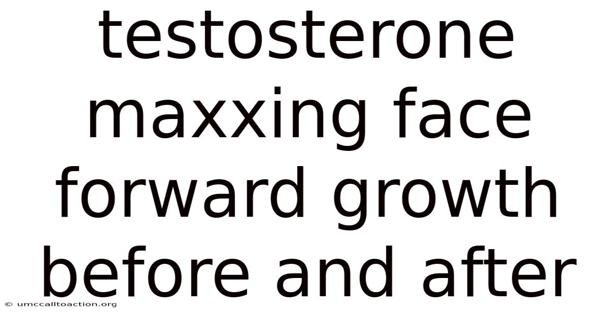 Testosterone Maxxing Face Forward Growth Before And After