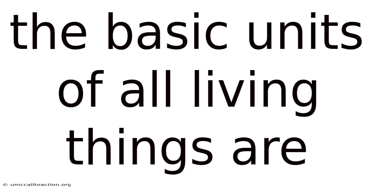 The Basic Units Of All Living Things Are