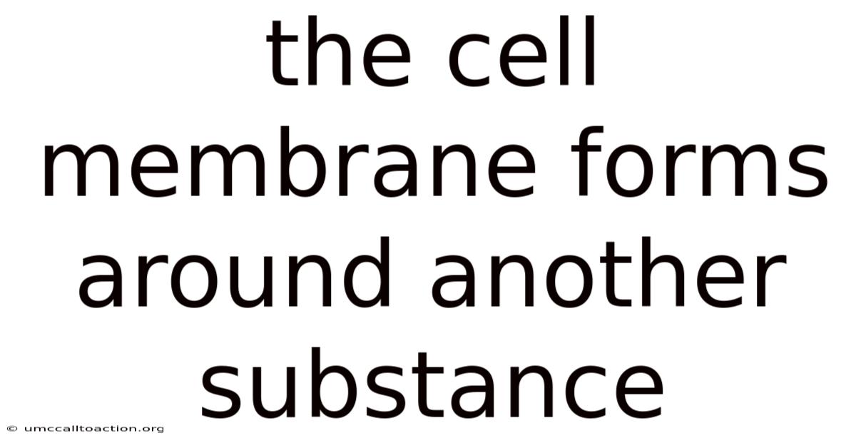 The Cell Membrane Forms Around Another Substance