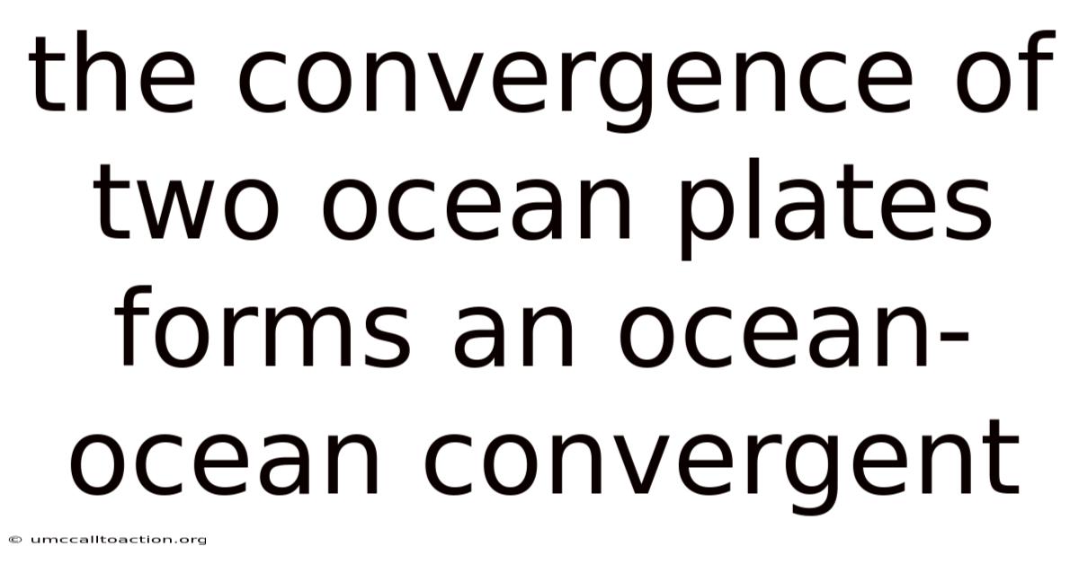 The Convergence Of Two Ocean Plates Forms An Ocean-ocean Convergent