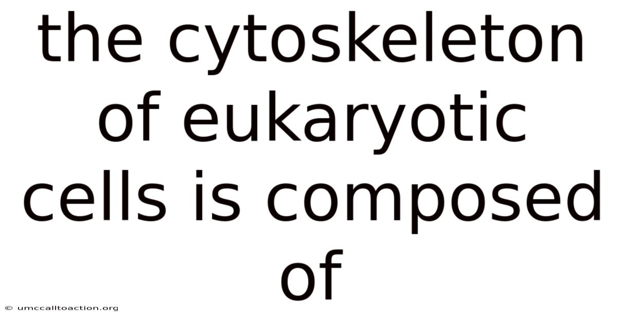 The Cytoskeleton Of Eukaryotic Cells Is Composed Of