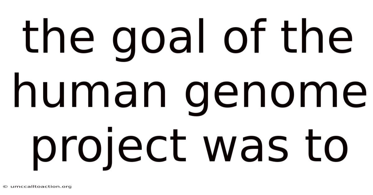 The Goal Of The Human Genome Project Was To