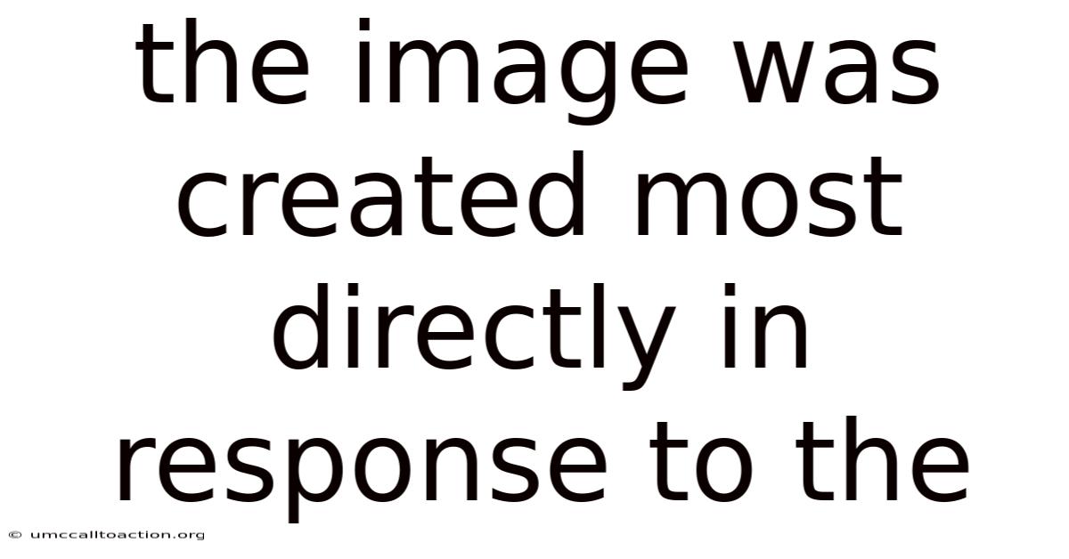 The Image Was Created Most Directly In Response To The
