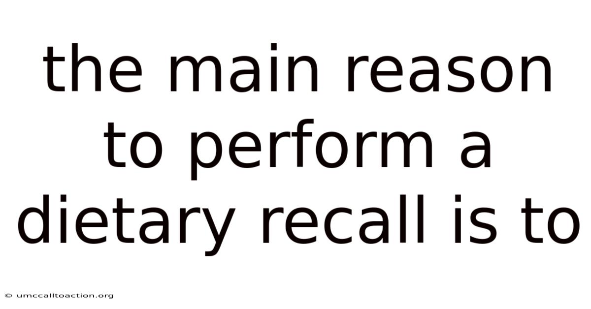 The Main Reason To Perform A Dietary Recall Is To