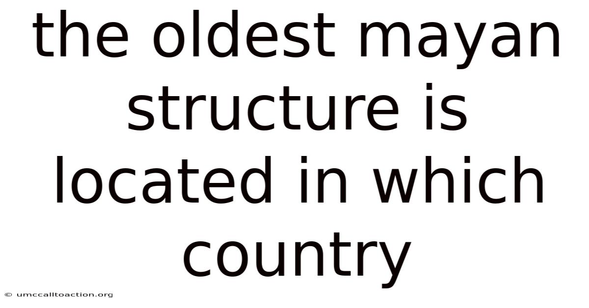 The Oldest Mayan Structure Is Located In Which Country