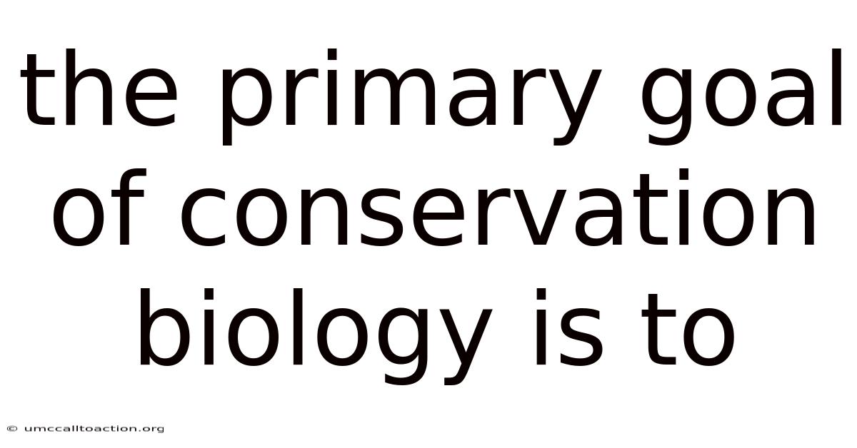 The Primary Goal Of Conservation Biology Is To