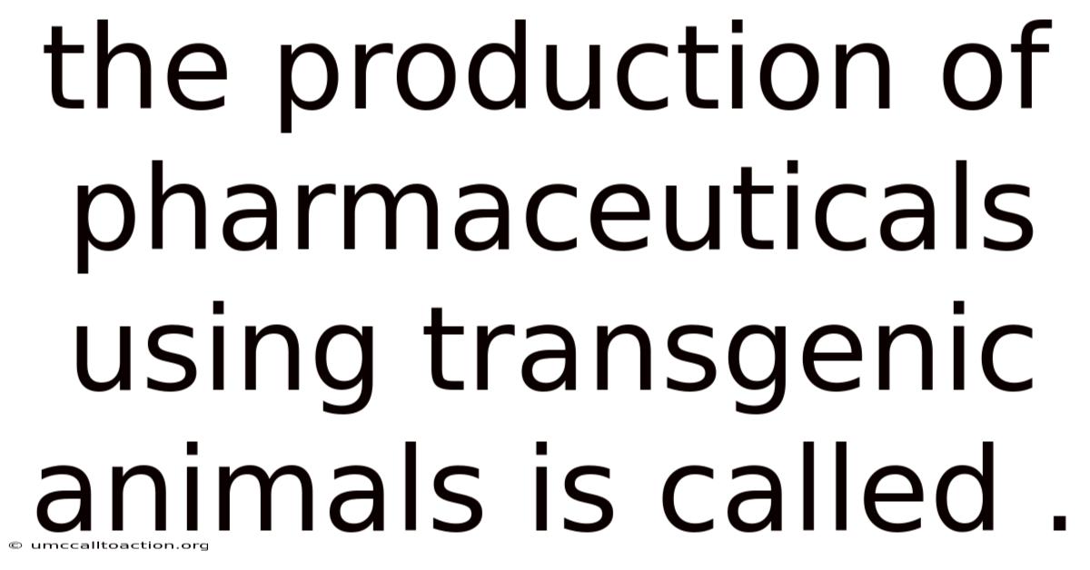 The Production Of Pharmaceuticals Using Transgenic Animals Is Called .