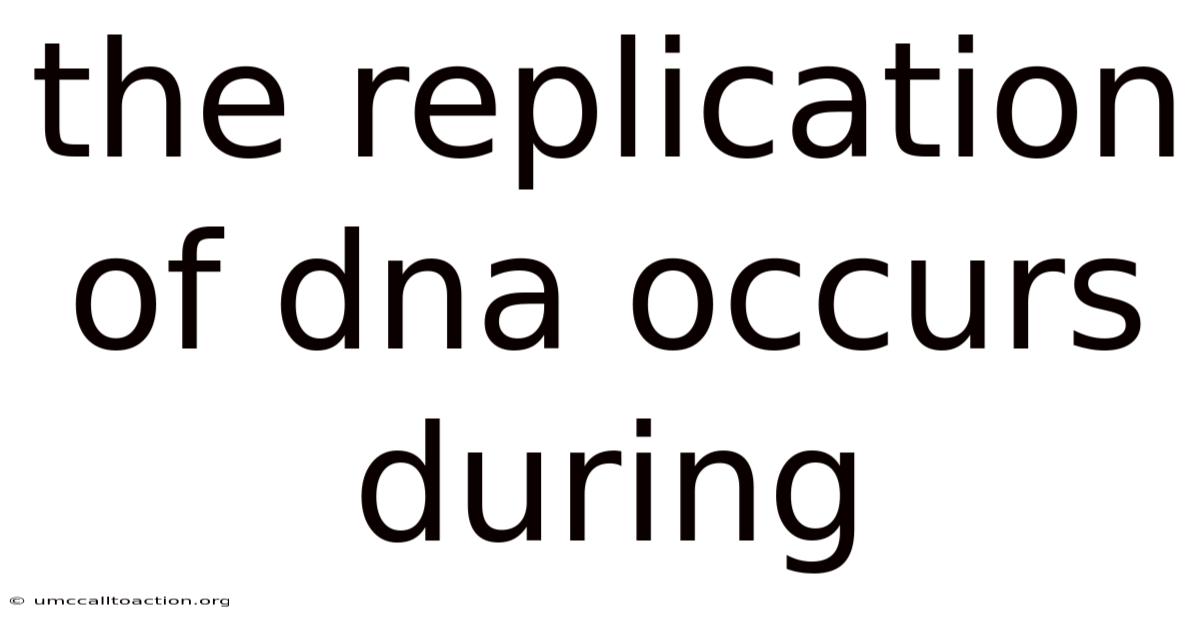 The Replication Of Dna Occurs During