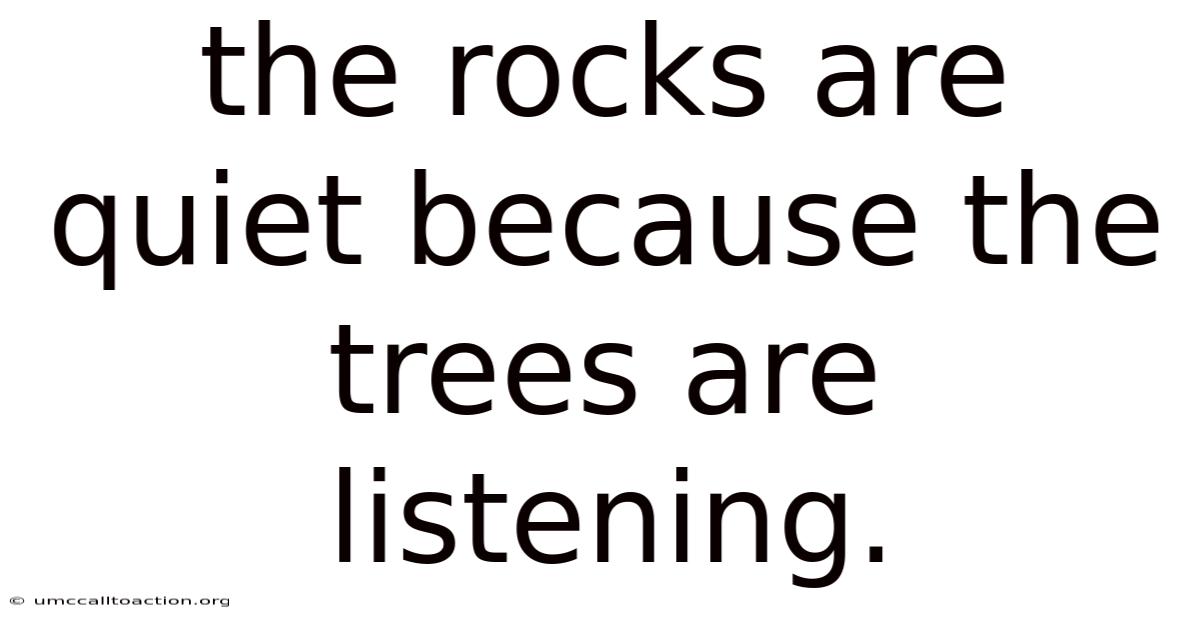 The Rocks Are Quiet Because The Trees Are Listening.