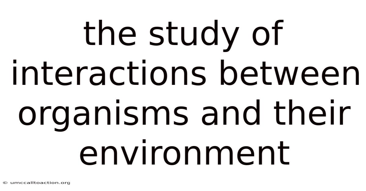 The Study Of Interactions Between Organisms And Their Environment