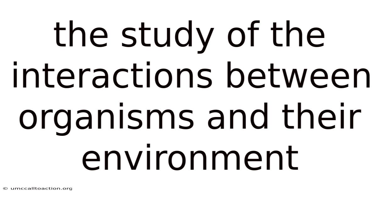 The Study Of The Interactions Between Organisms And Their Environment