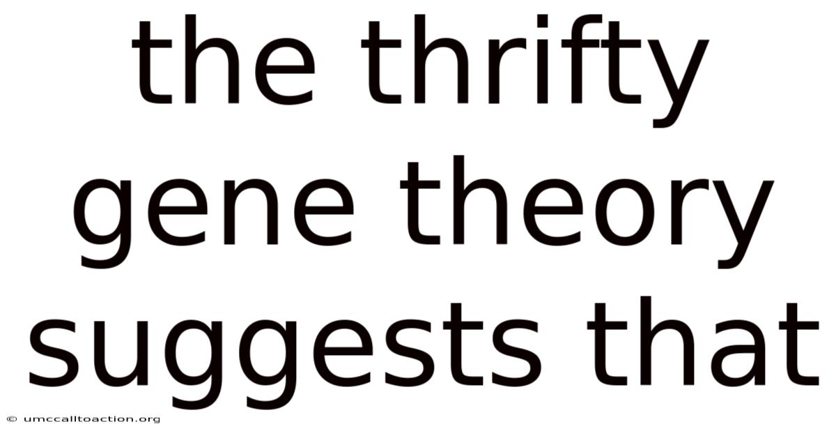 The Thrifty Gene Theory Suggests That
