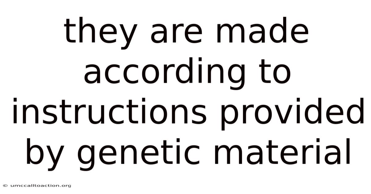 They Are Made According To Instructions Provided By Genetic Material