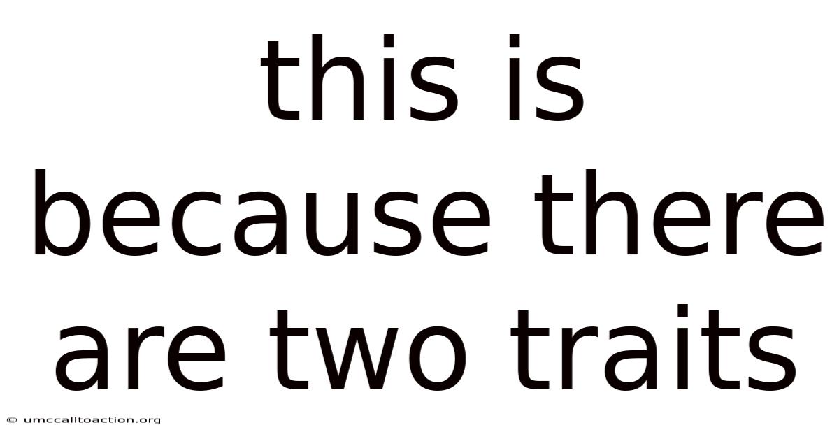 This Is Because There Are Two Traits