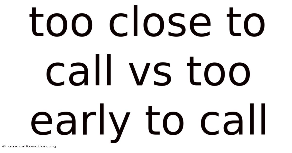 Too Close To Call Vs Too Early To Call