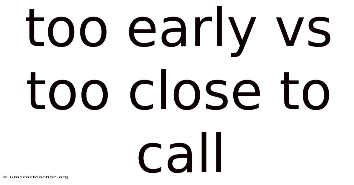Too Early Vs Too Close To Call