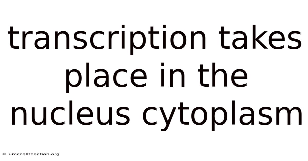 Transcription Takes Place In The Nucleus Cytoplasm