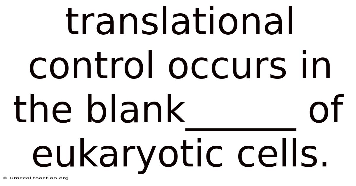 Translational Control Occurs In The Blank______ Of Eukaryotic Cells.
