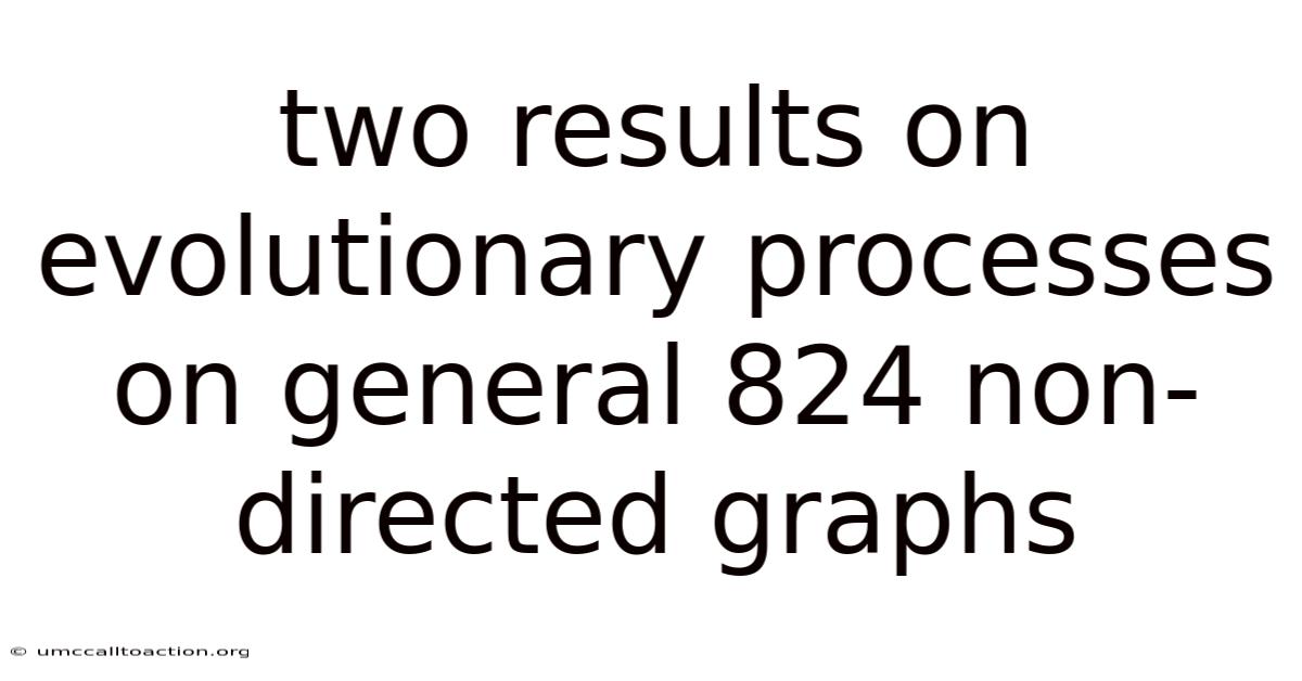 Two Results On Evolutionary Processes On General 824 Non-directed Graphs
