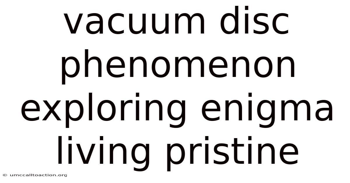 Vacuum Disc Phenomenon Exploring Enigma Living Pristine