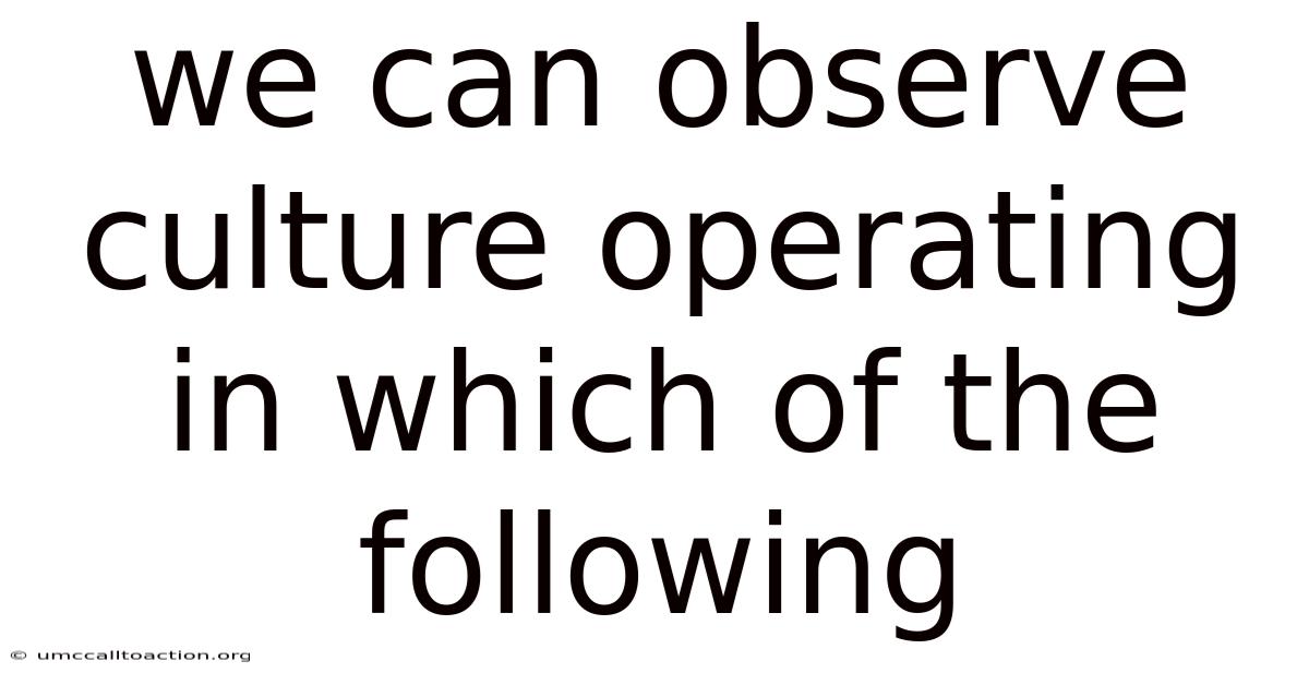 We Can Observe Culture Operating In Which Of The Following