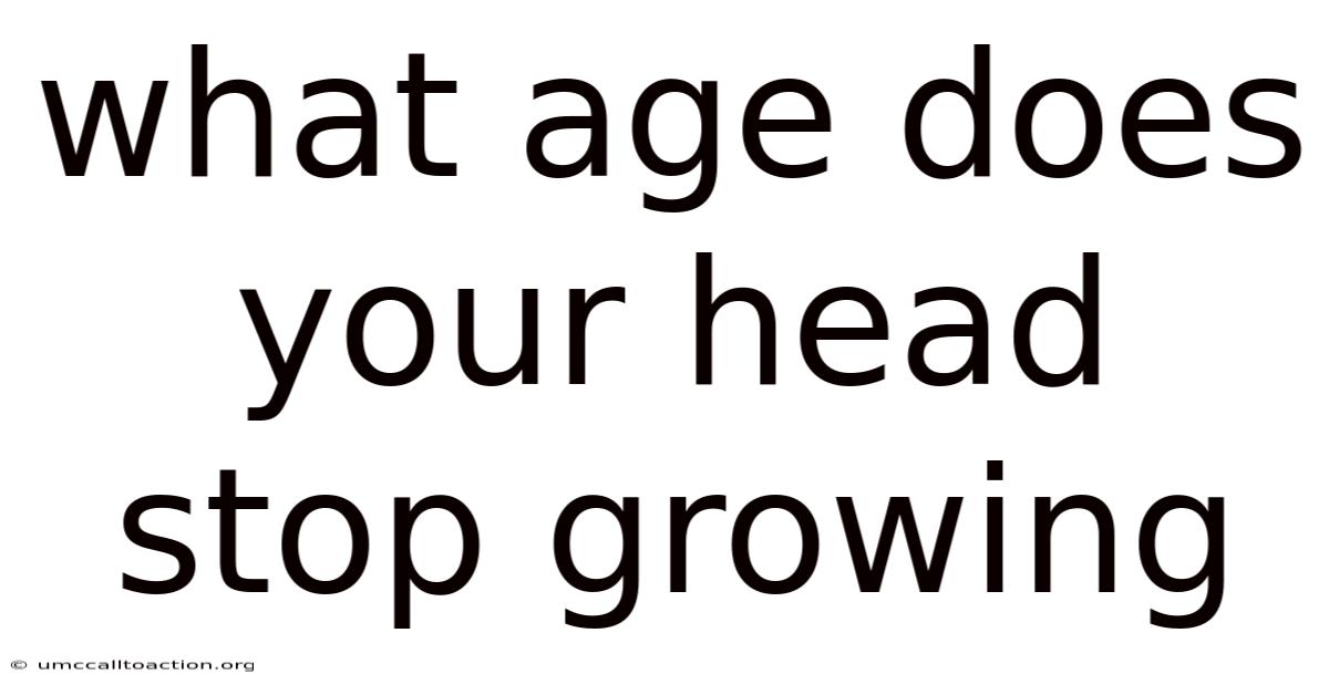 What Age Does Your Head Stop Growing