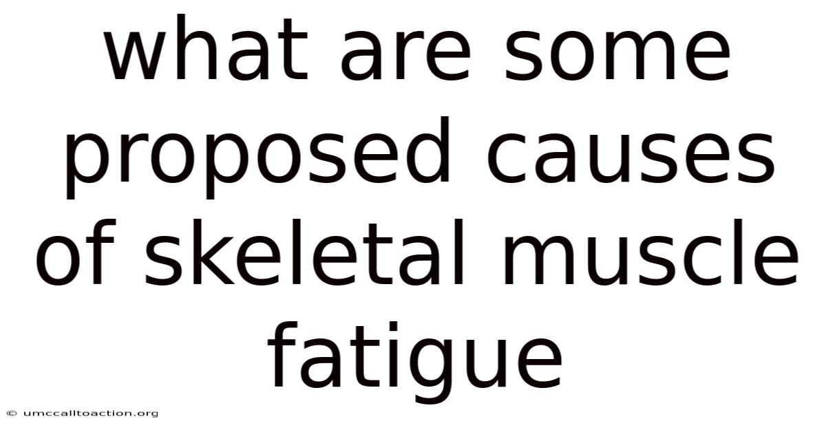 What Are Some Proposed Causes Of Skeletal Muscle Fatigue