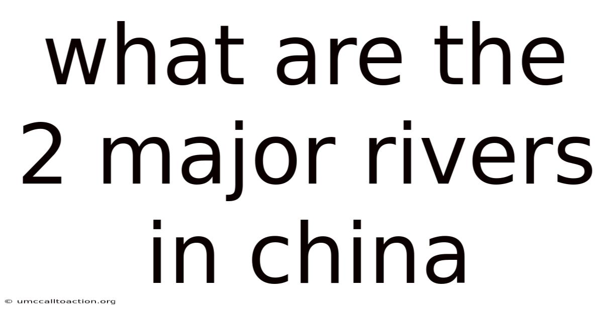 What Are The 2 Major Rivers In China