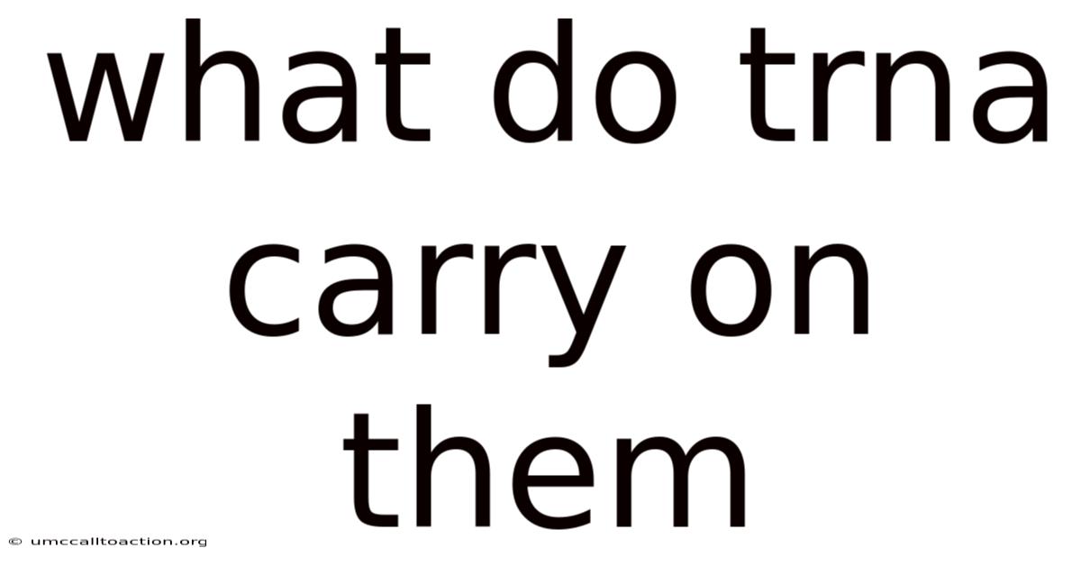 What Do Trna Carry On Them