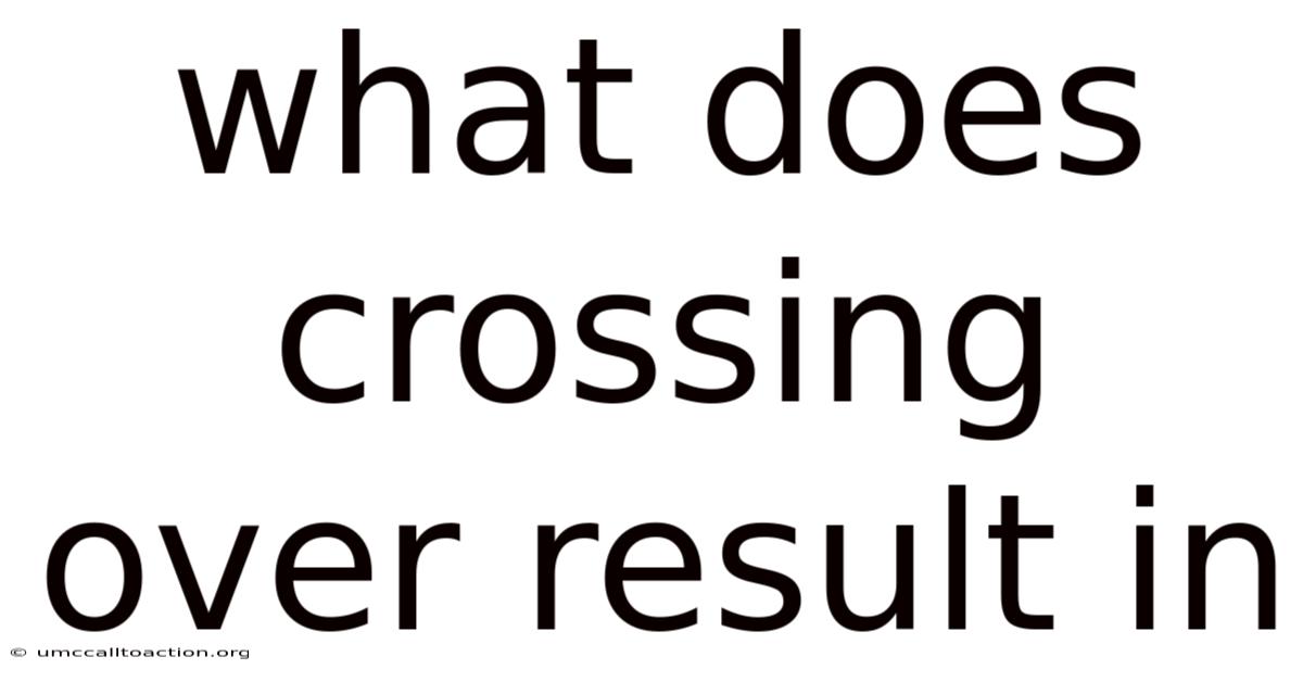 What Does Crossing Over Result In