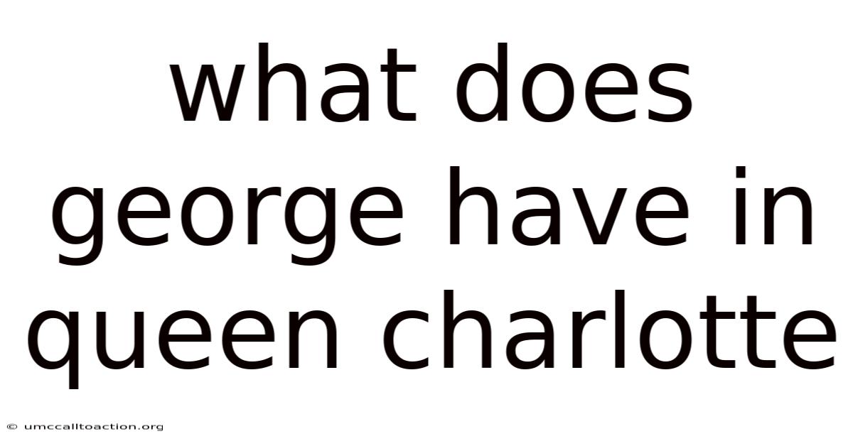 What Does George Have In Queen Charlotte