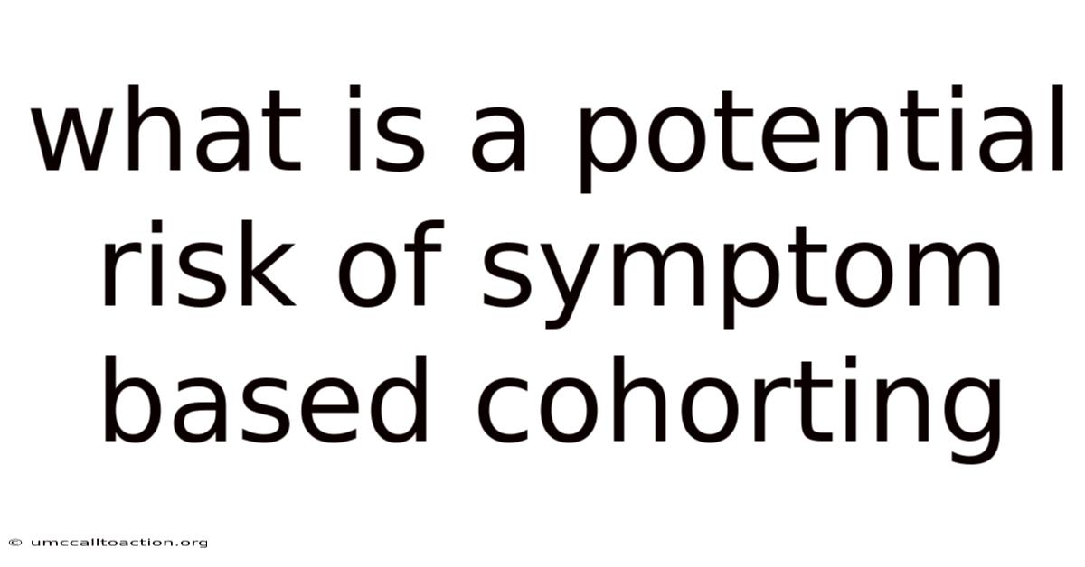 What Is A Potential Risk Of Symptom Based Cohorting