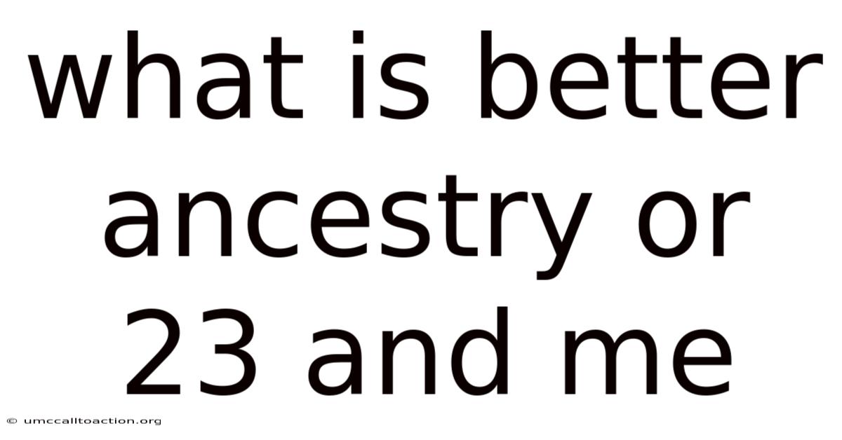 What Is Better Ancestry Or 23 And Me